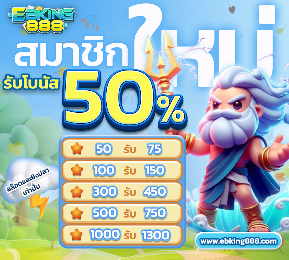 สมาชิกใหม่ของ ebking888 net จะได้รับโบนัส 50%