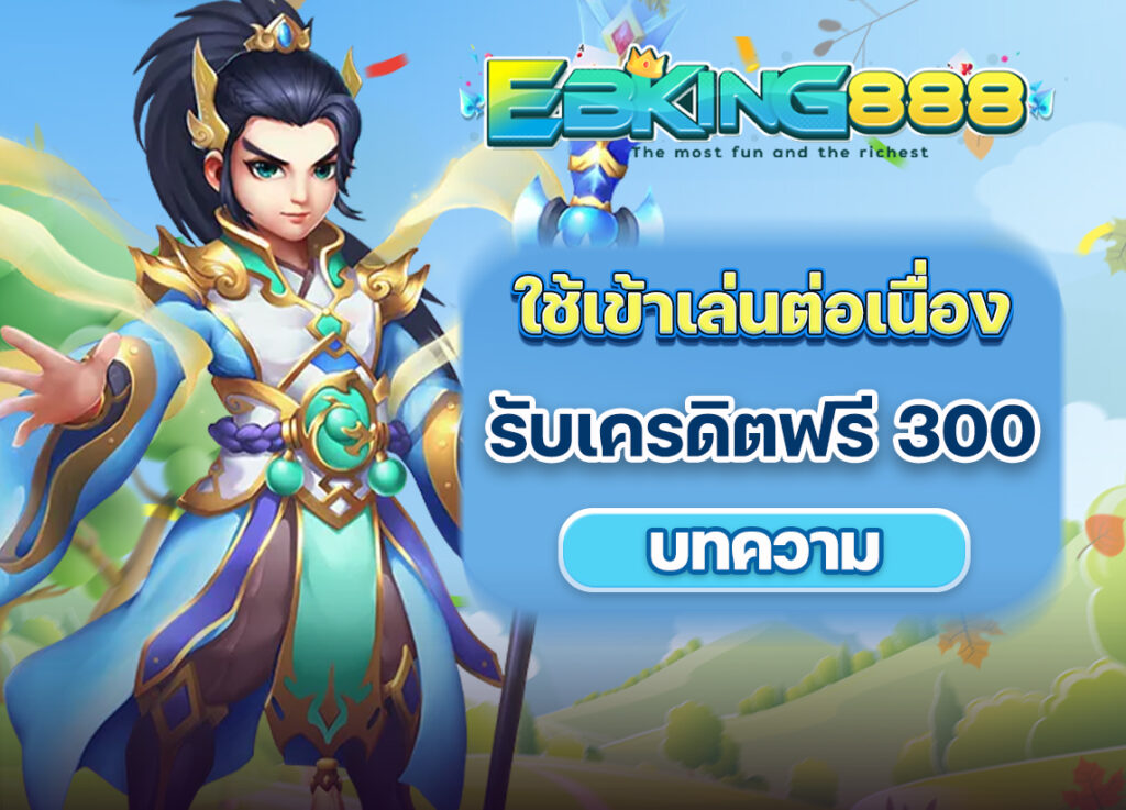 ใช้ทางเข้า EBKING888 Net ครบ 15 วัน รับเครดิตฟรี 300 ทันที